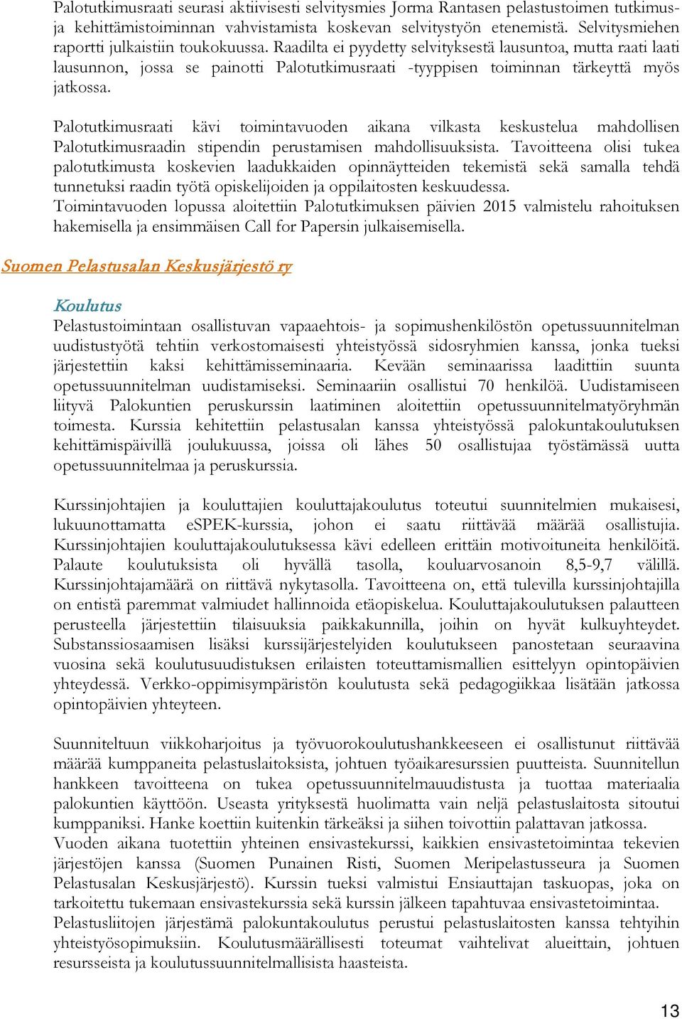 Raadilta ei pyydetty selvityksestä lausuntoa, mutta raati laati lausunnon, jossa se painotti Palotutkimusraati -tyyppisen toiminnan tärkeyttä myös jatkossa.