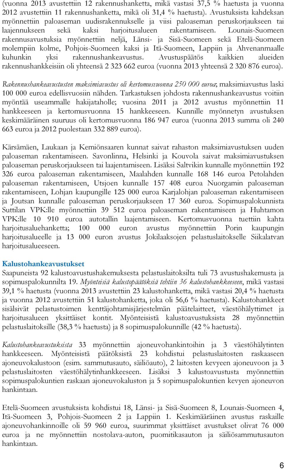 Lounais-Suomeen rakennusavustuksia myönnettiin neljä, Länsi- ja Sisä-Suomeen sekä Etelä-Suomeen molempiin kolme, Pohjois-Suomeen kaksi ja Itä-Suomeen, Lappiin ja Ahvenanmaalle kuhunkin yksi