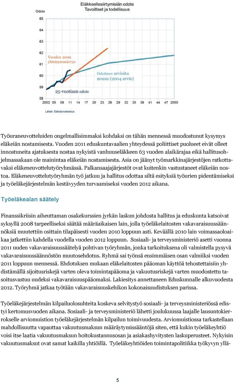 eläkeiän nostamisesta. Asia on jäänyt työmarkkinajärjestöjen ratkottavaksi eläkeneuvottelutyöryhmässä. Palkansaajajärjestöt ovat kuitenkin vastustaneet eläkeiän nostoa.