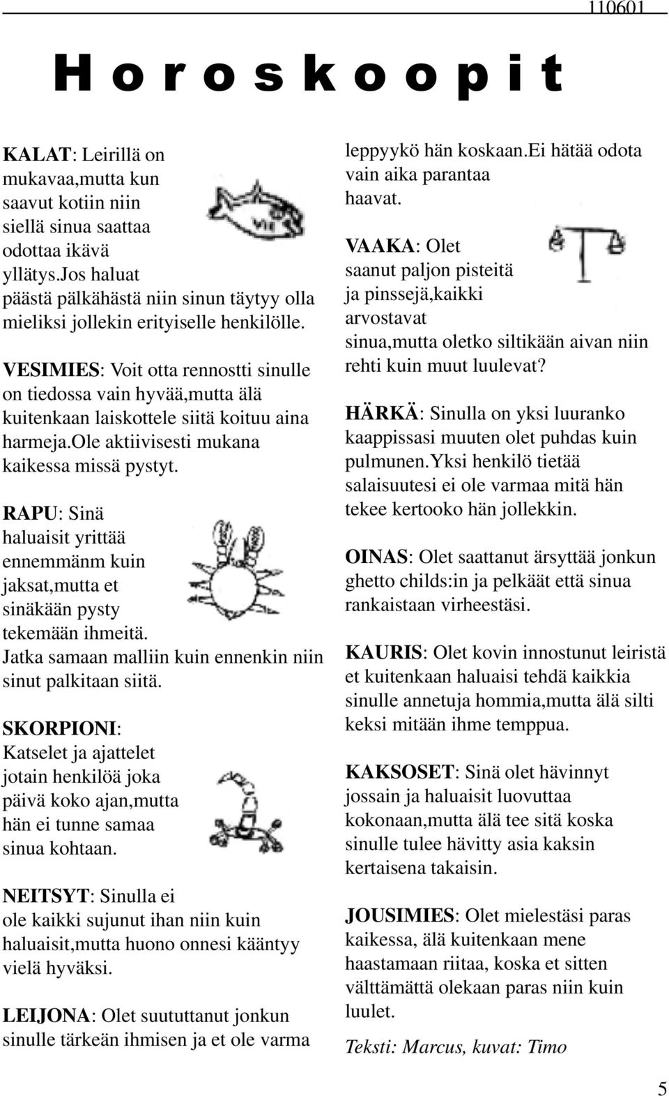 VESIMIES: Voit otta rennostti sinulle on tiedossa vain hyvää,mutta älä kuitenkaan laiskottele siitä koituu aina harmeja.ole aktiivisesti mukana kaikessa missä pystyt.