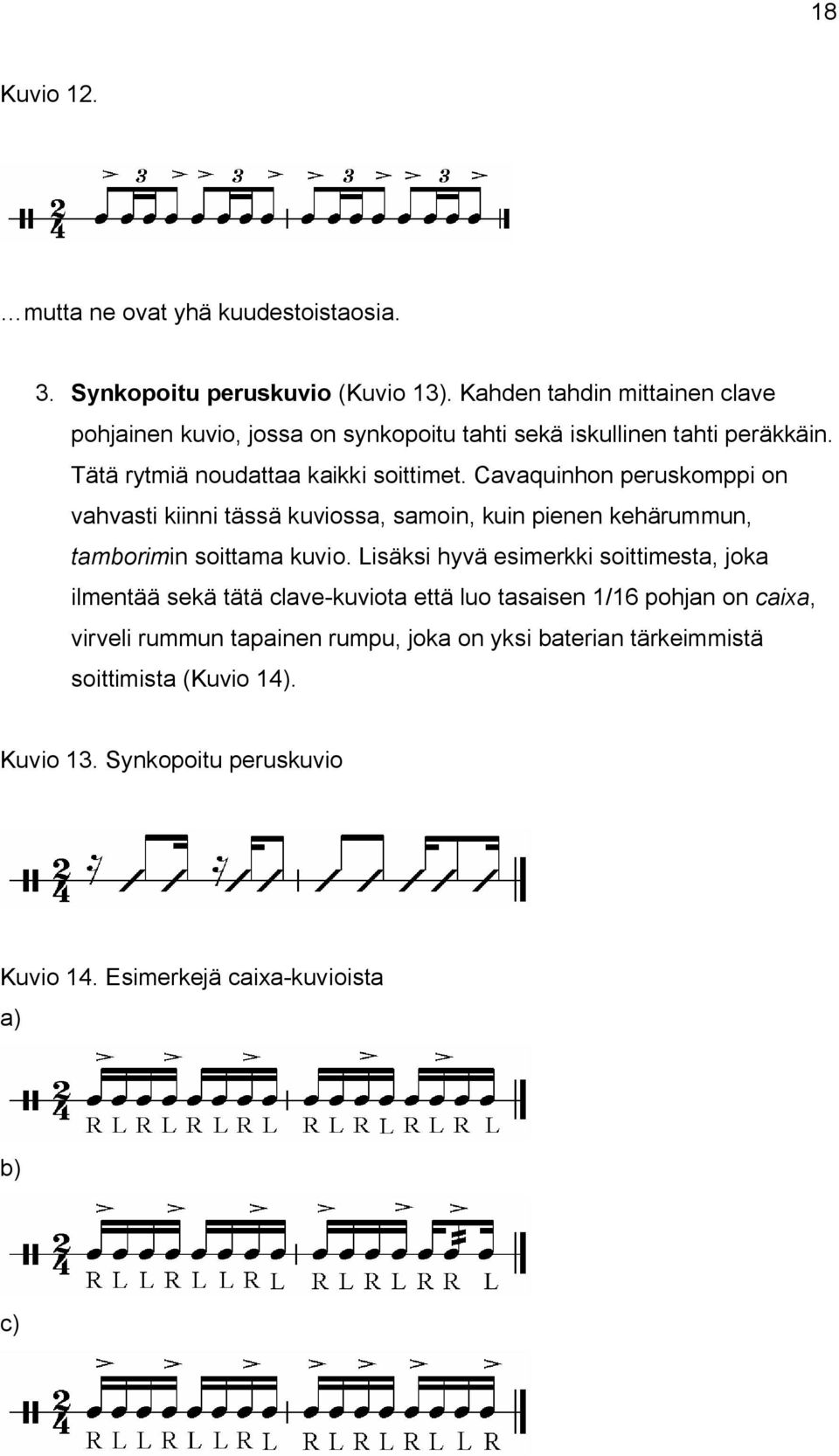 Cavaquinhon peruskomppi on vahvasti kiinni tässä kuviossa, samoin, kuin pienen kehärummun, tamborimin soittama kuvio.