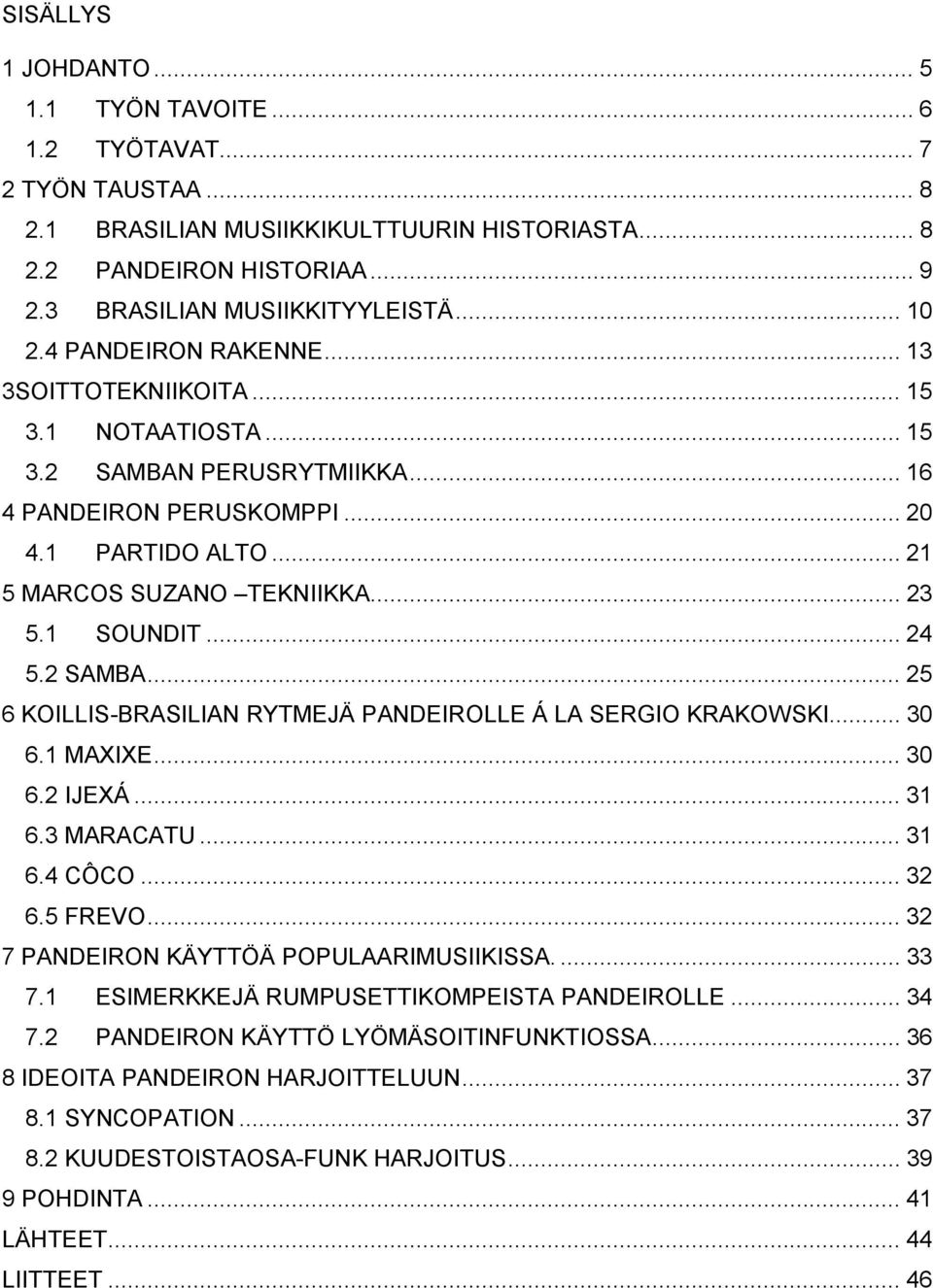 1 SOUNDIT... 24 5.2 SAMBA... 25 6 KOILLIS-BRASILIAN RYTMEJÄ PANDEIROLLE Á LA SERGIO KRAKOWSKI... 30 6.1 MAXIXE... 30 6.2 IJEXÁ... 31 6.3 MARACATU... 31 6.4 CÔCO... 32 6.5 FREVO.