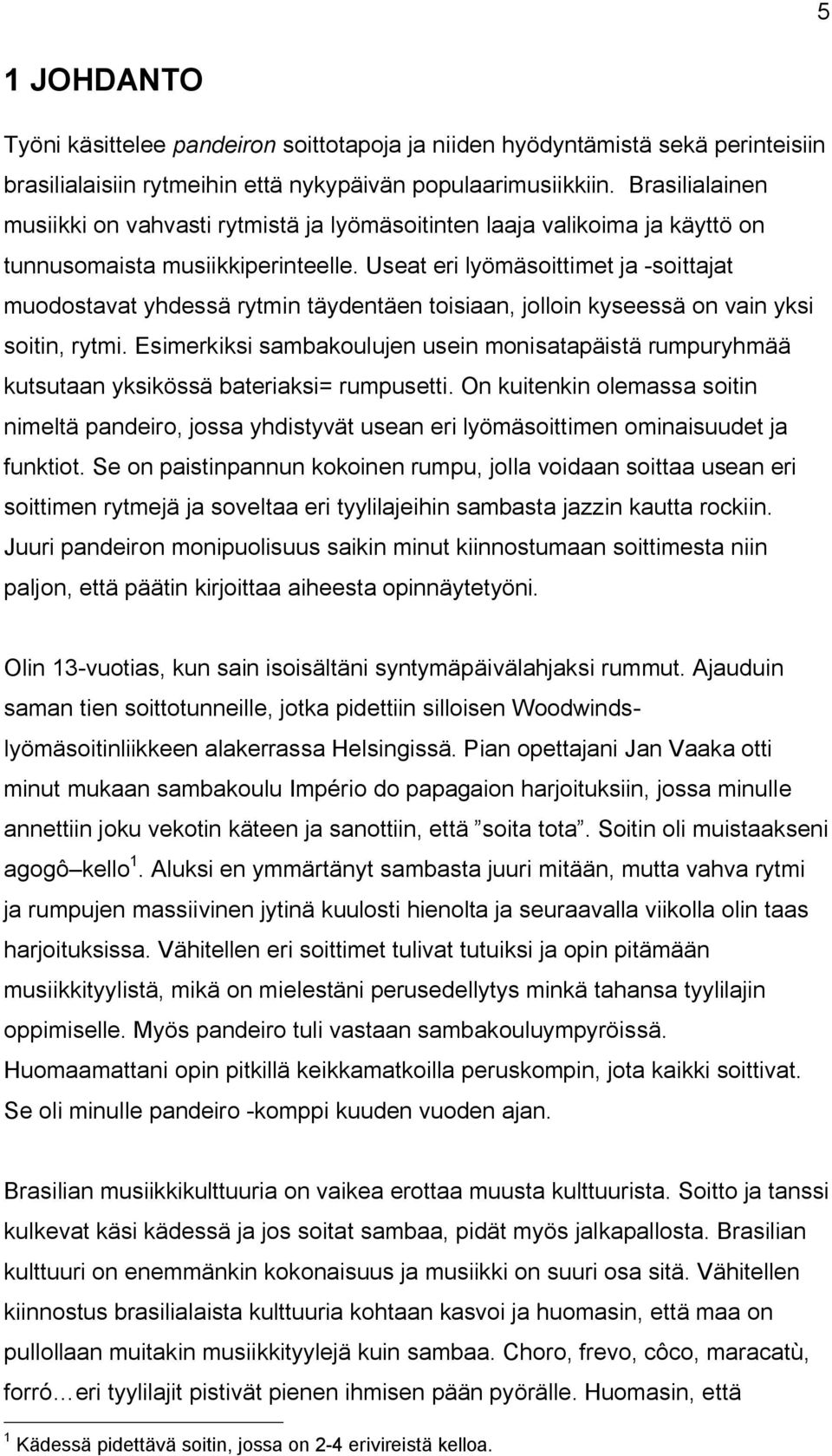 Useat eri lyömäsoittimet ja -soittajat muodostavat yhdessä rytmin täydentäen toisiaan, jolloin kyseessä on vain yksi soitin, rytmi.