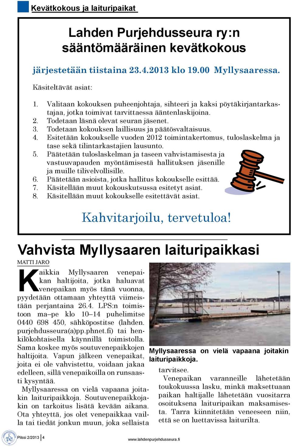 Todetaan kokouksen laillisuus ja päätösvaltaisuus. 4. Esitetään kokoukselle vuoden 2012 toimintakertomus, tuloslaskelma ja tase sekä tilintarkastajien lausunto. 5.