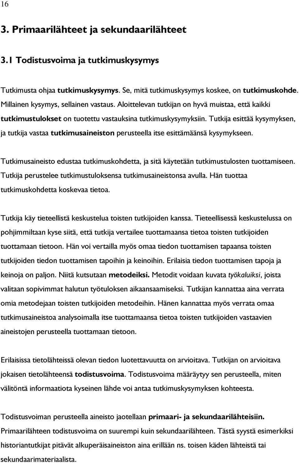 Tutkija esittää kysymyksen, ja tutkija vastaa tutkimusaineiston perusteella itse esittämäänsä kysymykseen. Tutkimusaineisto edustaa tutkimuskohdetta, ja sitä käytetään tutkimustulosten tuottamiseen.