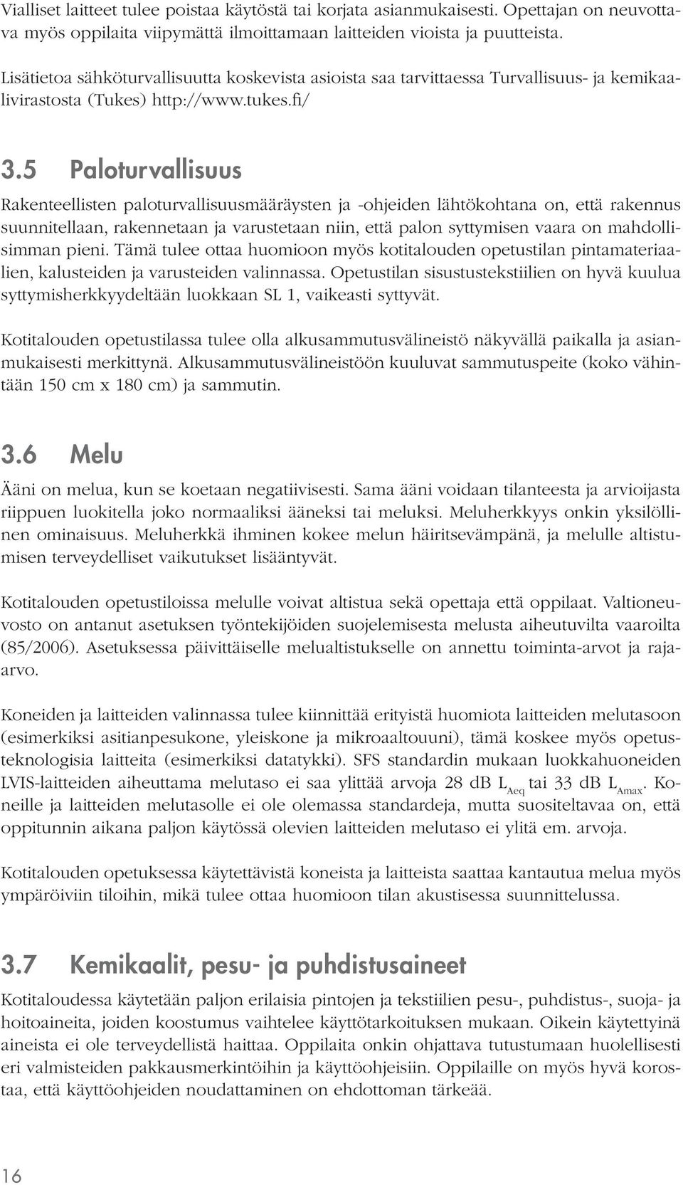 5 Paloturvallisuus Rakenteellisten paloturvallisuusmääräysten ja -ohjeiden lähtökohtana on, että rakennus suunnitellaan, rakennetaan ja varustetaan niin, että palon syttymisen vaara on mahdollisimman