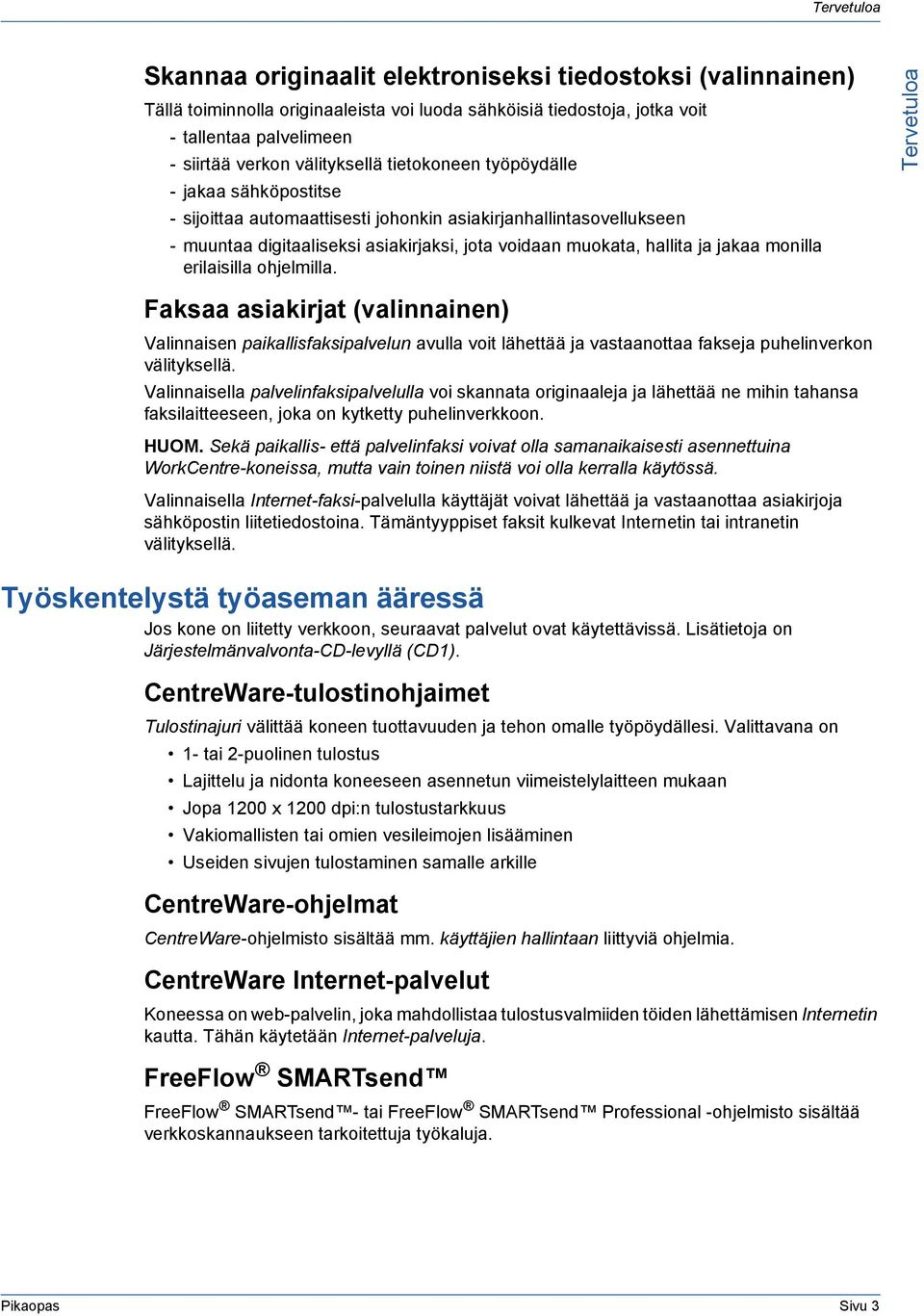 jakaa monilla erilaisilla ohjelmilla. Tervetuloa Faksaa asiakirjat (valinnainen) Valinnaisen paikallisfaksipalvelun avulla voit lähettää ja vastaanottaa fakseja puhelinverkon välityksellä.