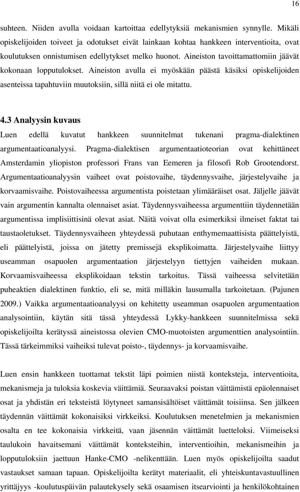 Aineiston tavoittamattomiin jäävät kokonaan lopputulokset. Aineiston avulla ei myöskään päästä käsiksi opiskelijoiden asenteissa tapahtuviin muutoksiin, sillä niitä ei ole mitattu. 4.