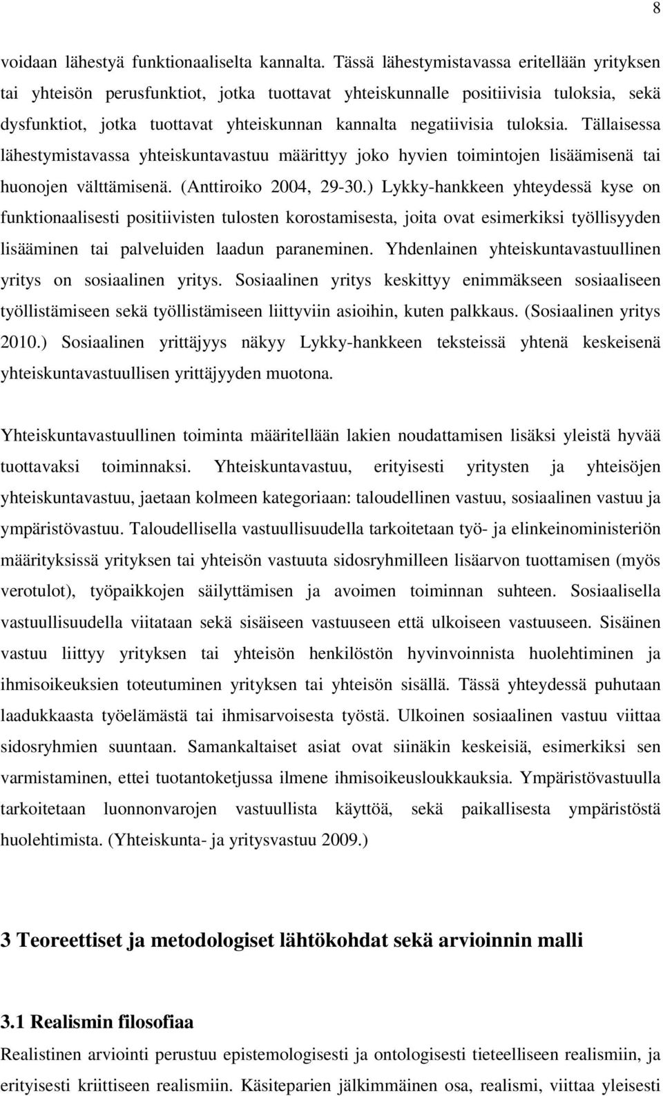 tuloksia. Tällaisessa lähestymistavassa yhteiskuntavastuu määrittyy joko hyvien toimintojen lisäämisenä tai huonojen välttämisenä. (Anttiroiko 2004, 29-30.