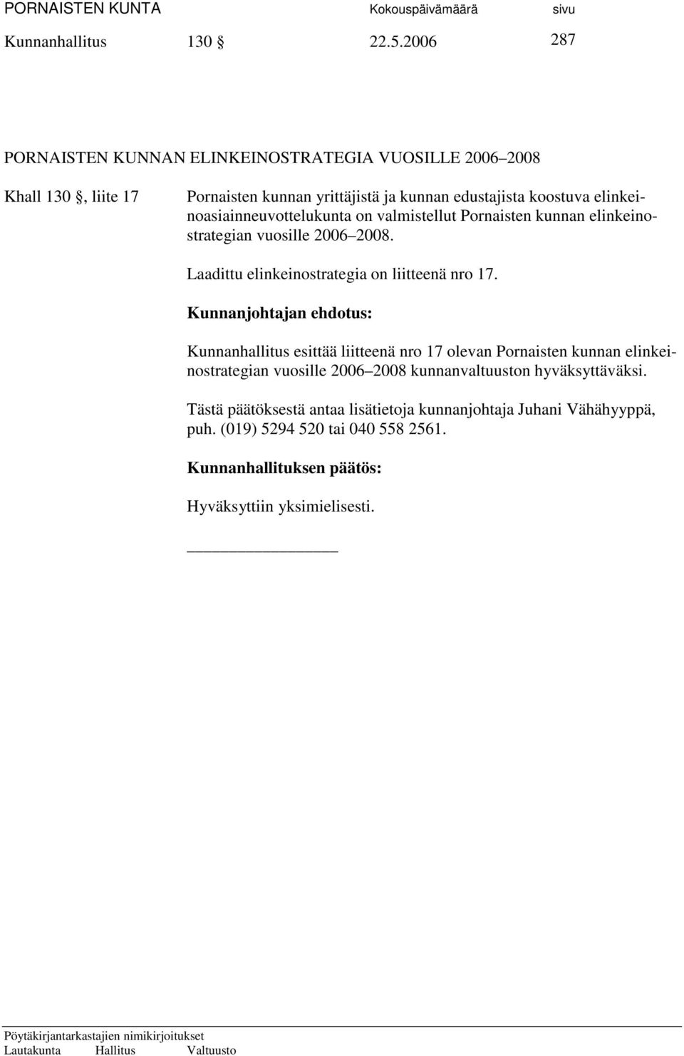 elinkeinoasiainneuvottelukunta on valmistellut Pornaisten kunnan elinkeinostrategian vuosille 2006 2008. Laadittu elinkeinostrategia on liitteenä nro 17.