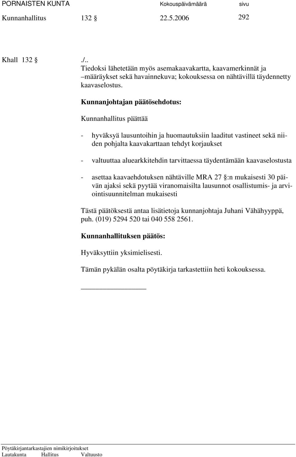 tarvittaessa täydentämään kaavaselostusta - asettaa kaavaehdotuksen nähtäville MRA 27 :n mukaisesti 30 päivän ajaksi sekä pyytää viranomaisilta lausunnot osallistumis- ja arviointisuunnitelman