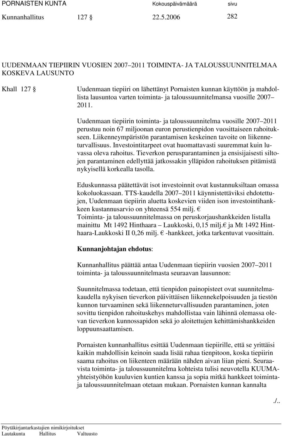 toiminta- ja taloussuunnitelmansa vuosille 2007 2011. Uudenmaan tiepiirin toiminta- ja taloussuunnitelma vuosille 2007 2011 perustuu noin 67 miljoonan euron perustienpidon vuosittaiseen rahoitukseen.