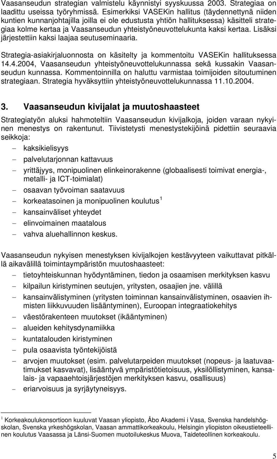 kaksi kertaa. Lisäksi järjestettiin kaksi laajaa seutuseminaaria. Strategia-asiakirjaluonnosta on käsitelty ja kommentoitu VASEKin hallituksessa 14.