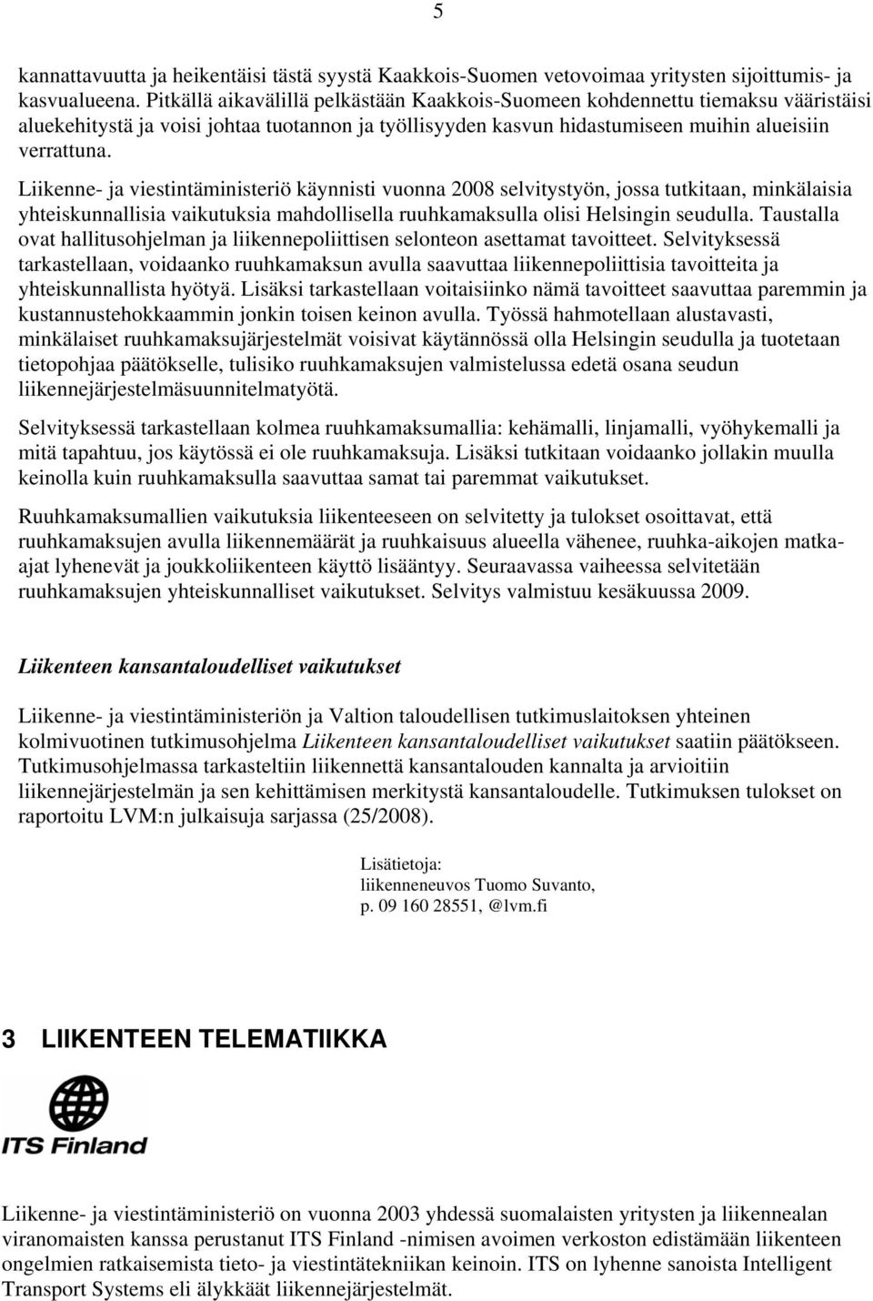 Liikenne- ja viestintäministeriö käynnisti vuonna 2008 selvitystyön, jossa tutkitaan, minkälaisia yhteiskunnallisia vaikutuksia mahdollisella ruuhkamaksulla olisi Helsingin seudulla.