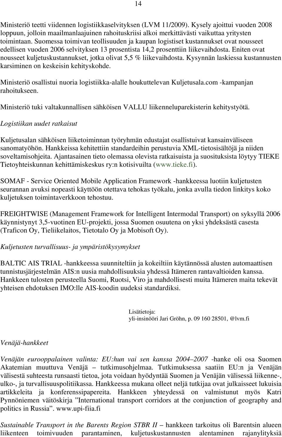 Eniten ovat nousseet kuljetuskustannukset, jotka olivat 5,5 % liikevaihdosta. Kysynnän laskiessa kustannusten karsiminen on keskeisin kehityskohde.