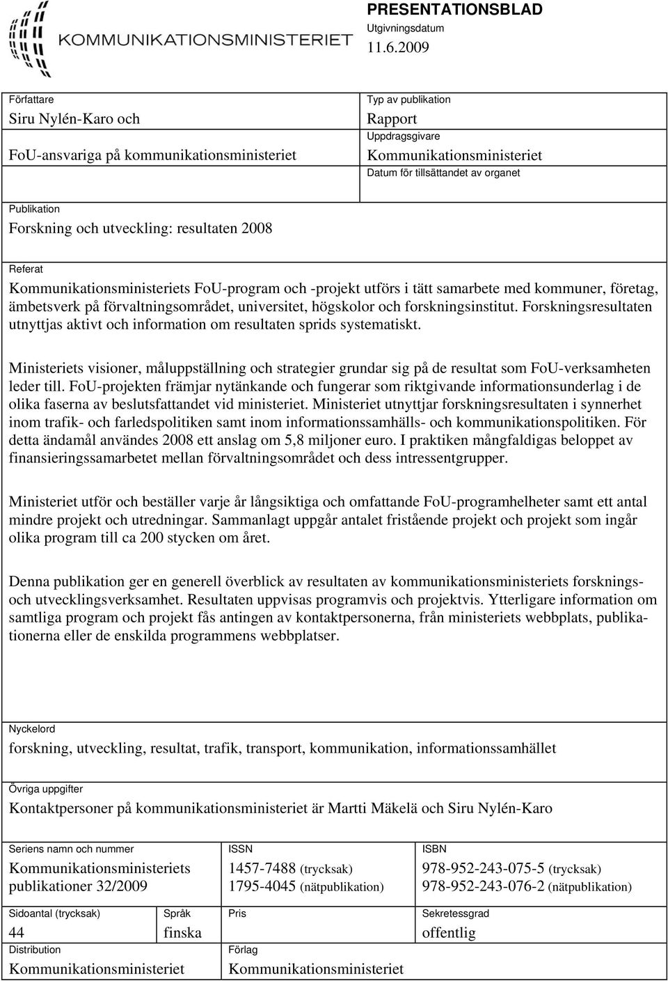 Forskning och utveckling: resultaten 2008 Referat Kommunikationsministeriets FoU-program och -projekt utförs i tätt samarbete med kommuner, företag, ämbetsverk på förvaltningsområdet, universitet,