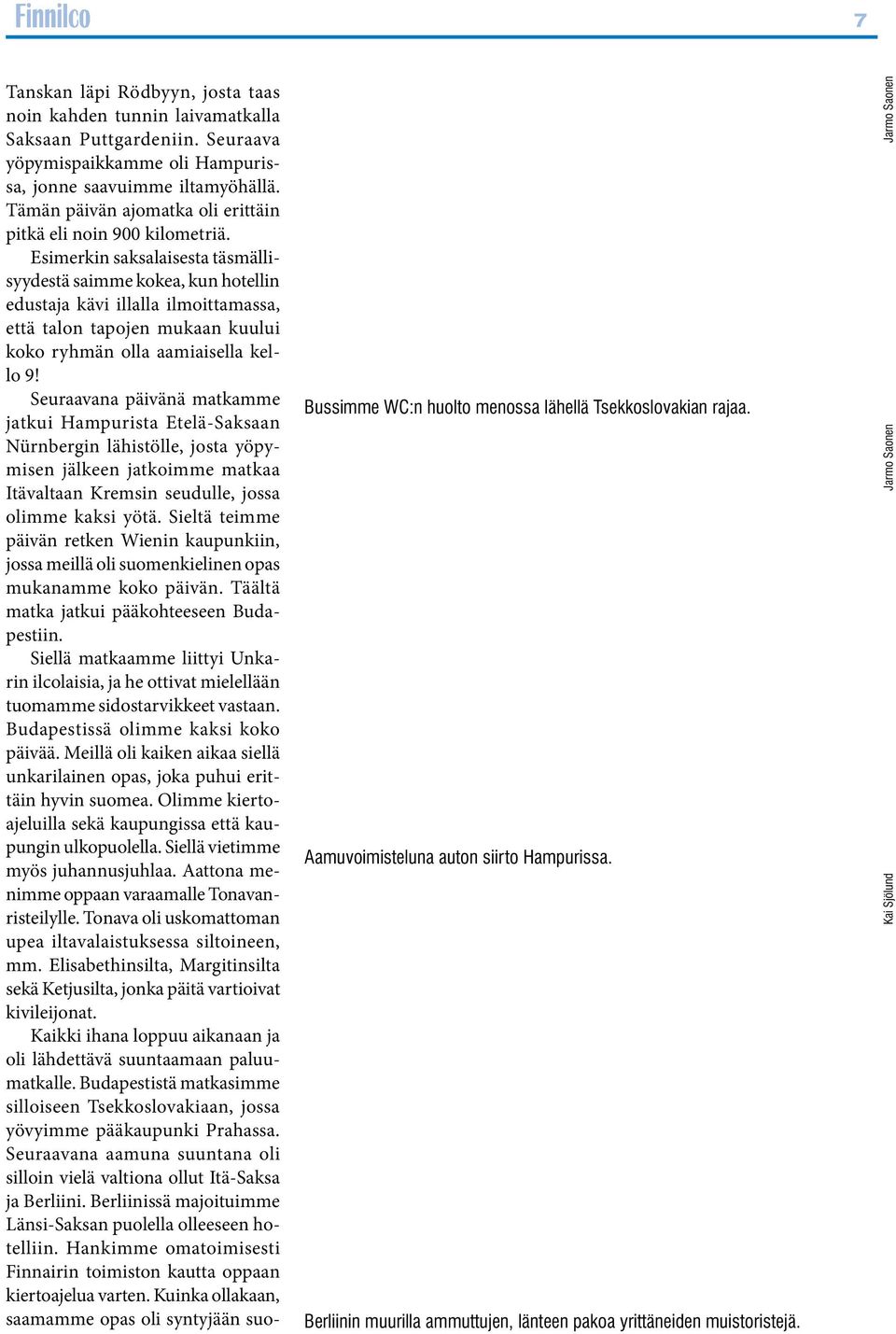 Esimerkin saksalaisesta täsmällisyydestä saimme kokea, kun hotellin edustaja kävi illalla ilmoittamassa, että talon tapojen mukaan kuului koko ryhmän olla aamiaisella kello 9!