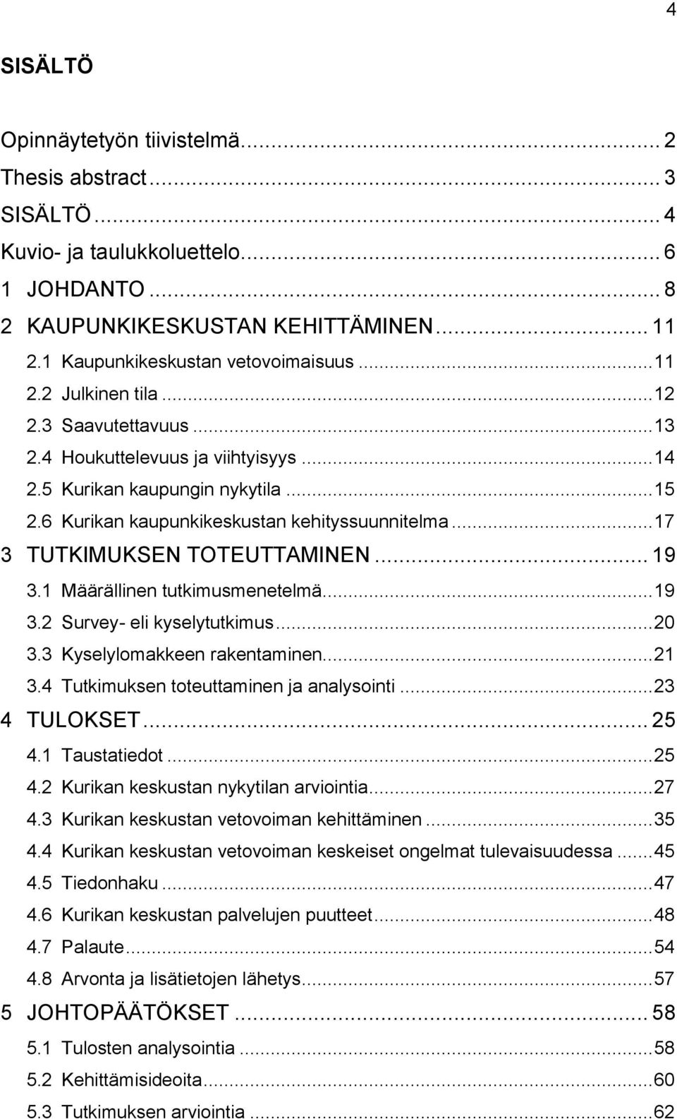 .. 17 3 TUTKIMUKSEN TOTEUTTAMINEN... 19 3.1 Määrällinen tutkimusmenetelmä... 19 3.2 Survey- eli kyselytutkimus... 20 3.3 Kyselylomakkeen rakentaminen... 21 3.