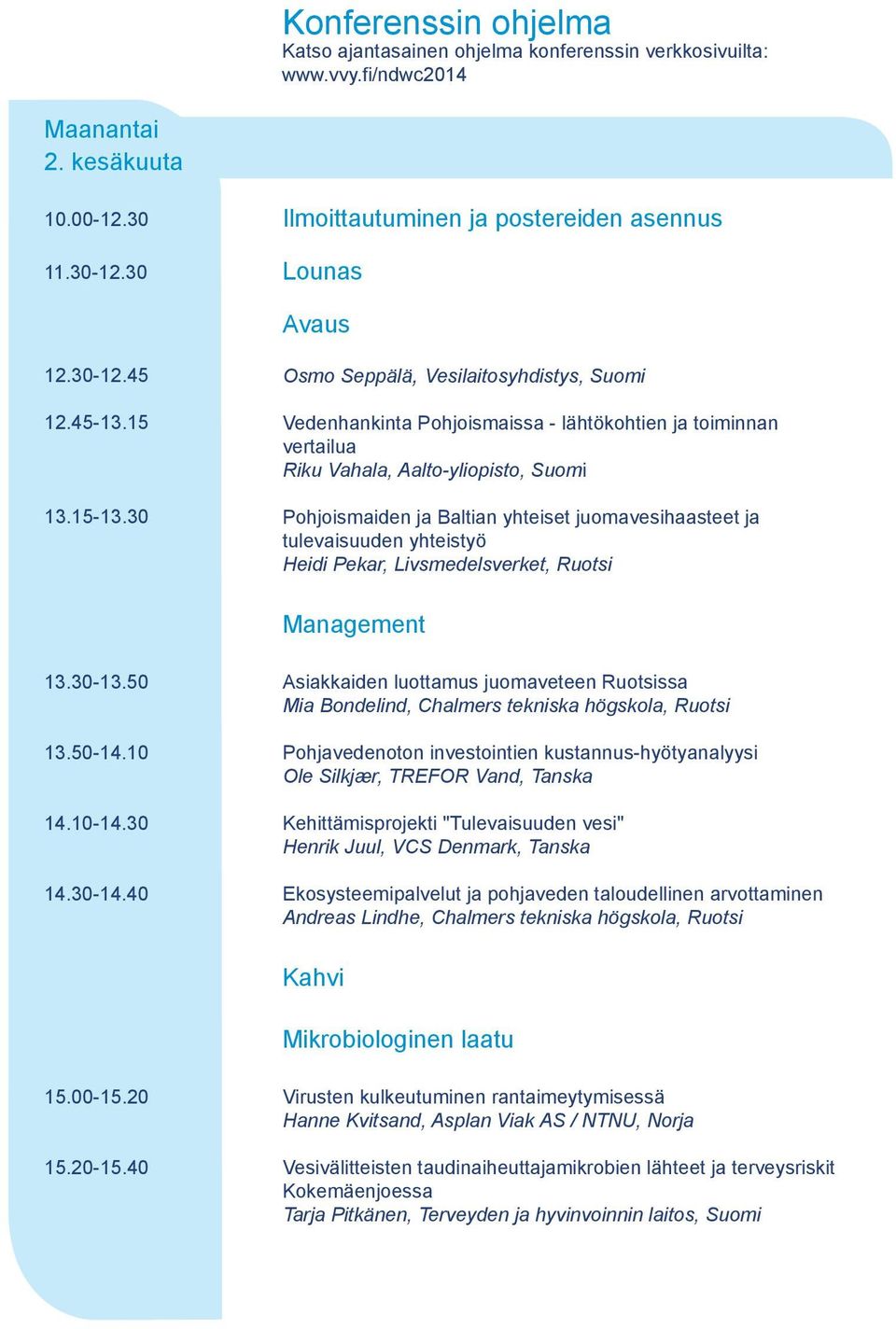 30 Osmo Seppälä, Vesilaitosyhdistys, Suomi Vedenhankinta Pohjoismaissa - lähtökohtien ja toiminnan vertailua Riku Vahala, Aalto-yliopisto, Suomi Pohjoismaiden ja Baltian yhteiset juomavesihaasteet ja