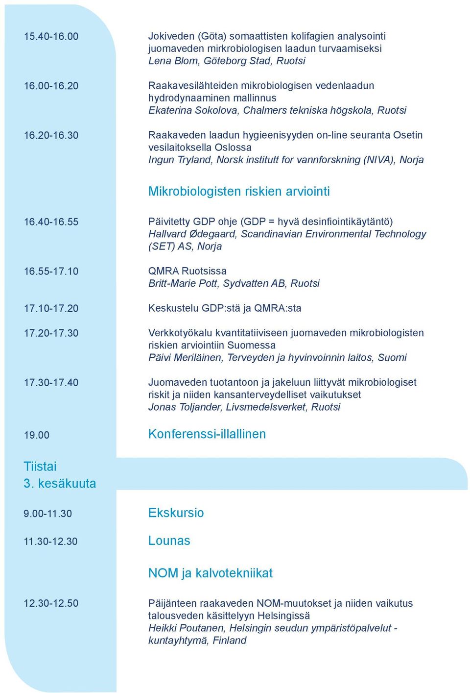 hydrodynaaminen mallinnus Ekaterina Sokolova, Chalmers tekniska högskola, Ruotsi Raakaveden laadun hygieenisyyden on-line seuranta Osetin vesilaitoksella Oslossa Ingun Tryland, Norsk institutt for