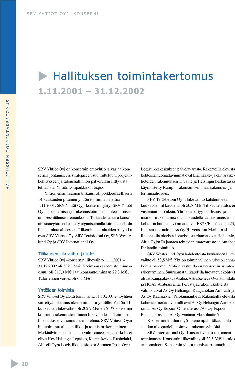 tehtävistä. Yhtiön kotipaikka on Espoo. Yhtiön ensimmäinen tilikausi oli poikkeuksellisesti 14 kuukauden pituinen yhtiön toiminnan alettua 1.11.2001.