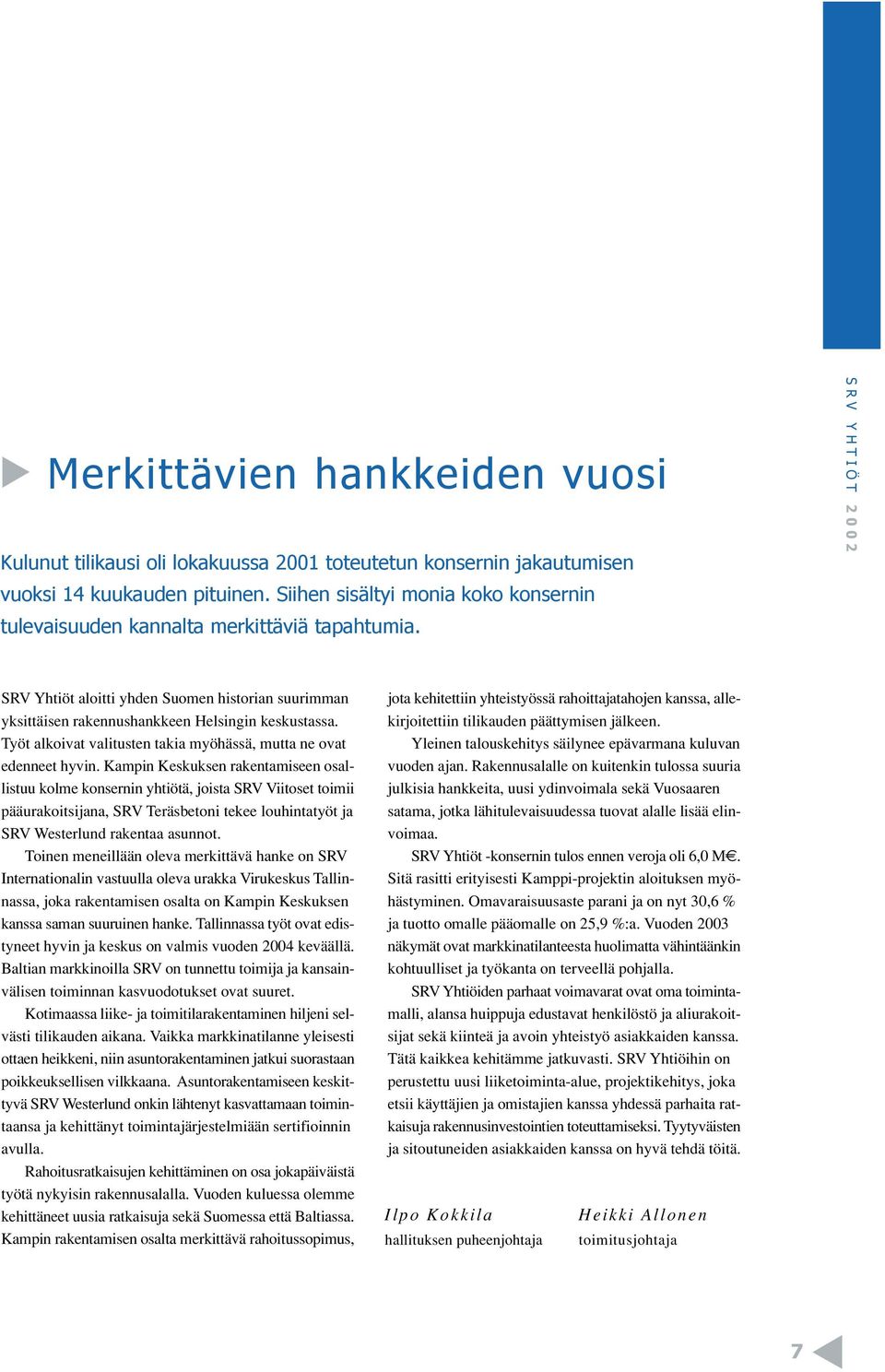 SRV YHTIÖT 2002 SRV Yhtiöt aloitti yhden Suomen historian suurimman yksittäisen rakennushankkeen Helsingin keskustassa. Työt alkoivat valitusten takia myöhässä, mutta ne ovat edenneet hyvin.