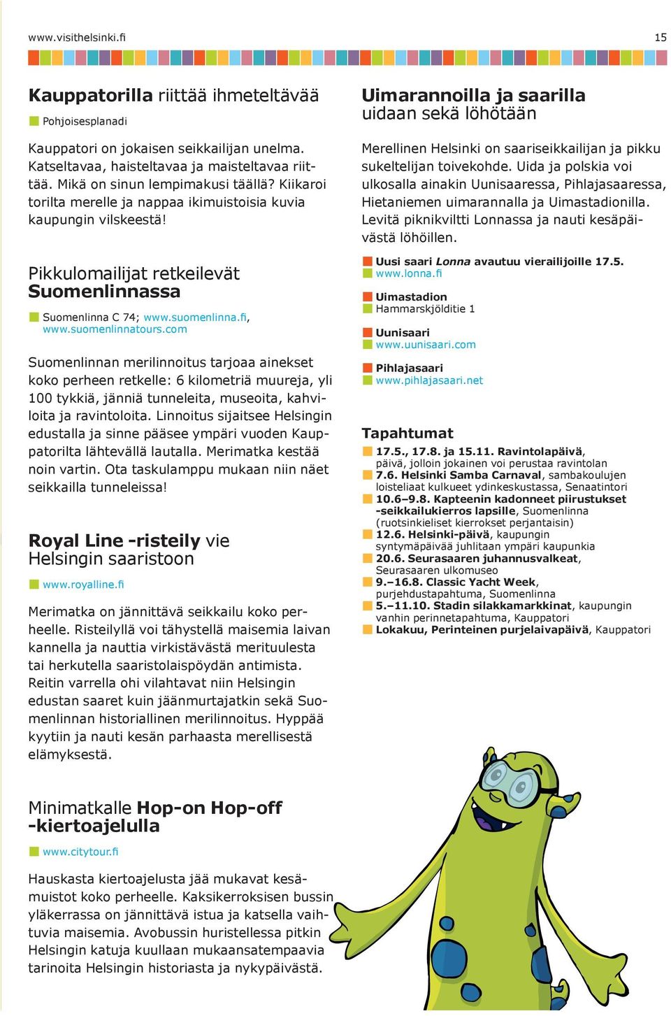 suomenlinnatours.com Suomenlinnan merilinnoitus tarjoaa ainekset koko perheen retkelle: 6 kilometriä muureja, yli 100 tykkiä, jänniä tunneleita, museoita, kahviloita ja ravintoloita.