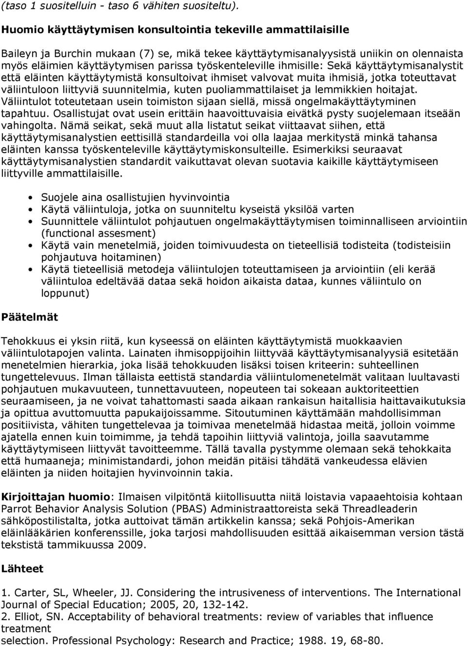 työskenteleville ihmisille: Sekä käyttäytymisanalystit että eläinten käyttäytymistä konsultoivat ihmiset valvovat muita ihmisiä, jotka toteuttavat väliintuloon liittyviä suunnitelmia, kuten