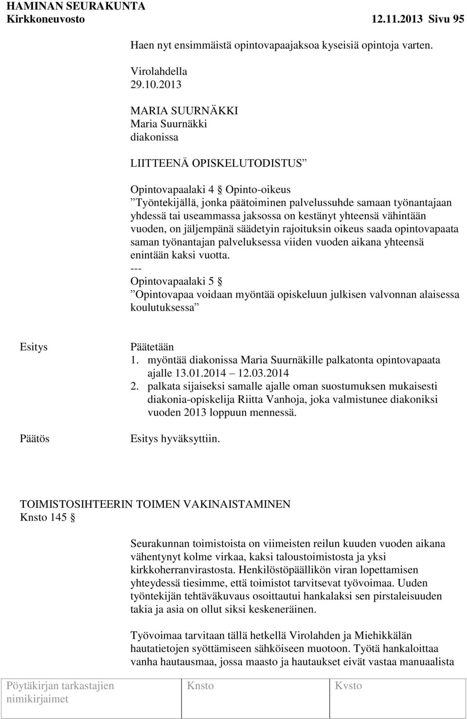 jaksossa on kestänyt yhteensä vähintään vuoden, on jäljempänä säädetyin rajoituksin oikeus saada opintovapaata saman työnantajan palveluksessa viiden vuoden aikana yhteensä enintään kaksi vuotta.