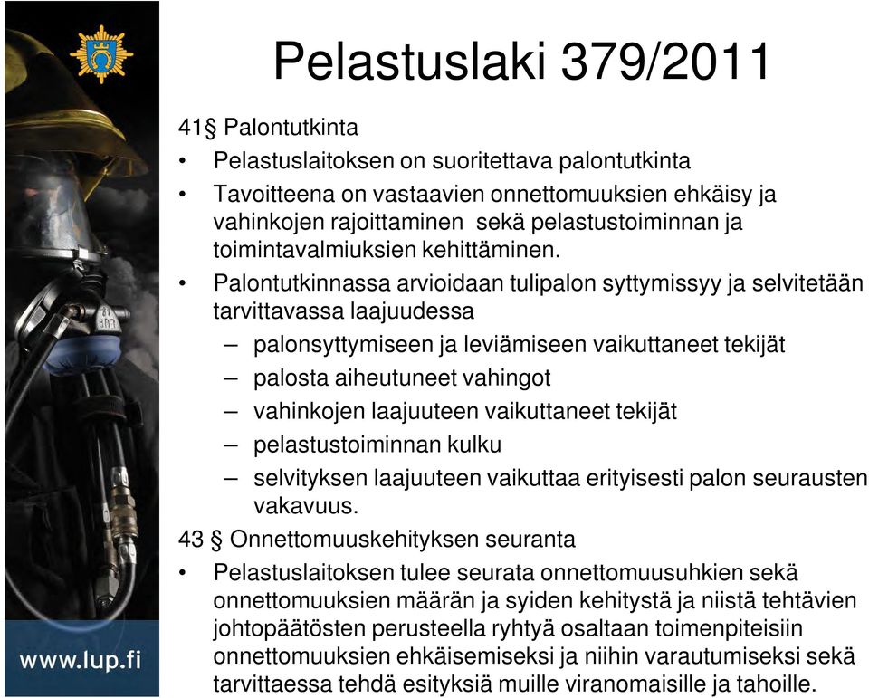 Palontutkinnassa arvioidaan tulipalon syttymissyy ja selvitetään tarvittavassa laajuudessa palonsyttymiseen ja leviämiseen vaikuttaneet tekijät palosta aiheutuneet vahingot vahinkojen laajuuteen