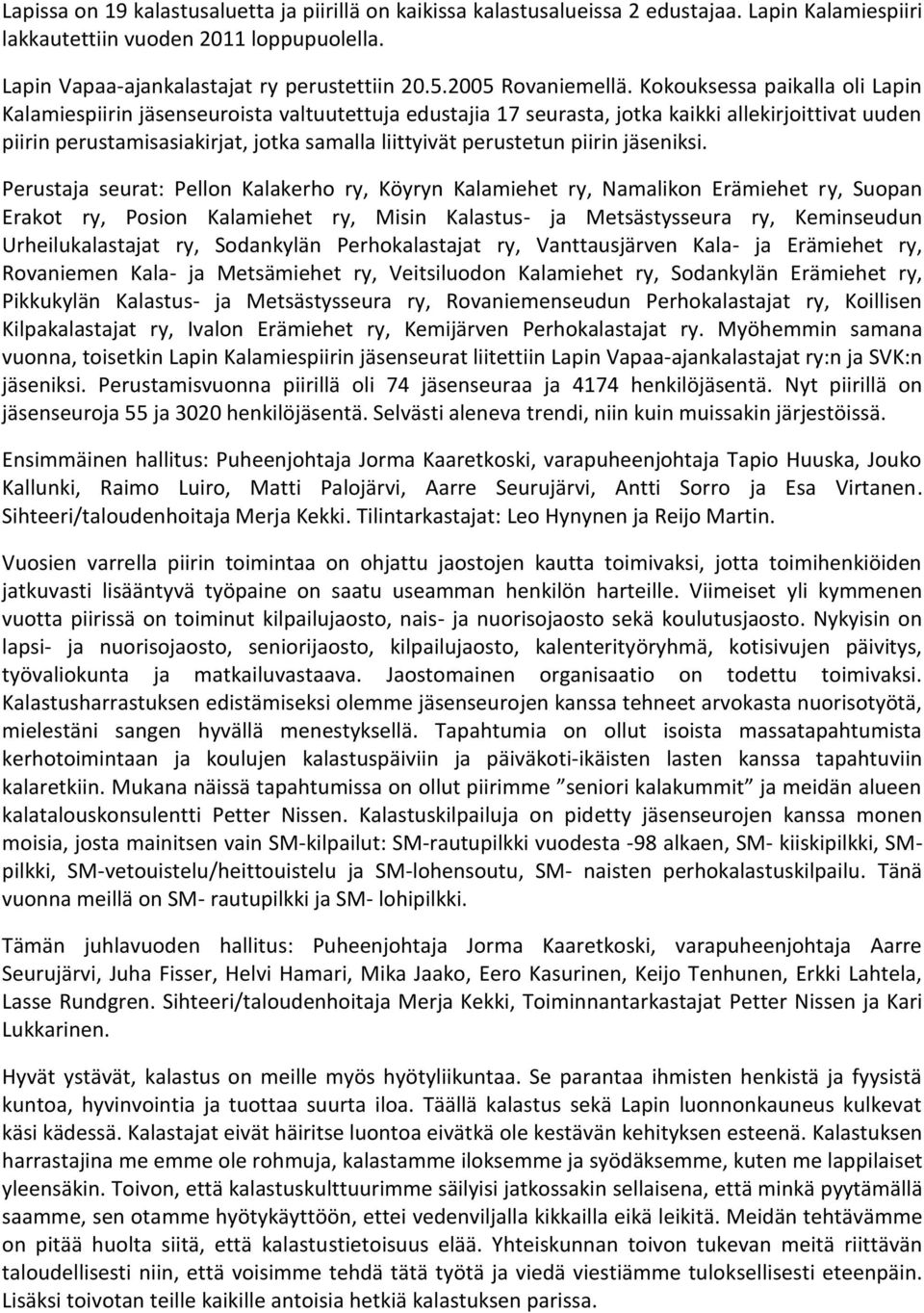 Kokouksessa paikalla oli Lapin Kalamiespiirin jäsenseuroista valtuutettuja edustajia 17 seurasta, jotka kaikki allekirjoittivat uuden piirin perustamisasiakirjat, jotka samalla liittyivät perustetun