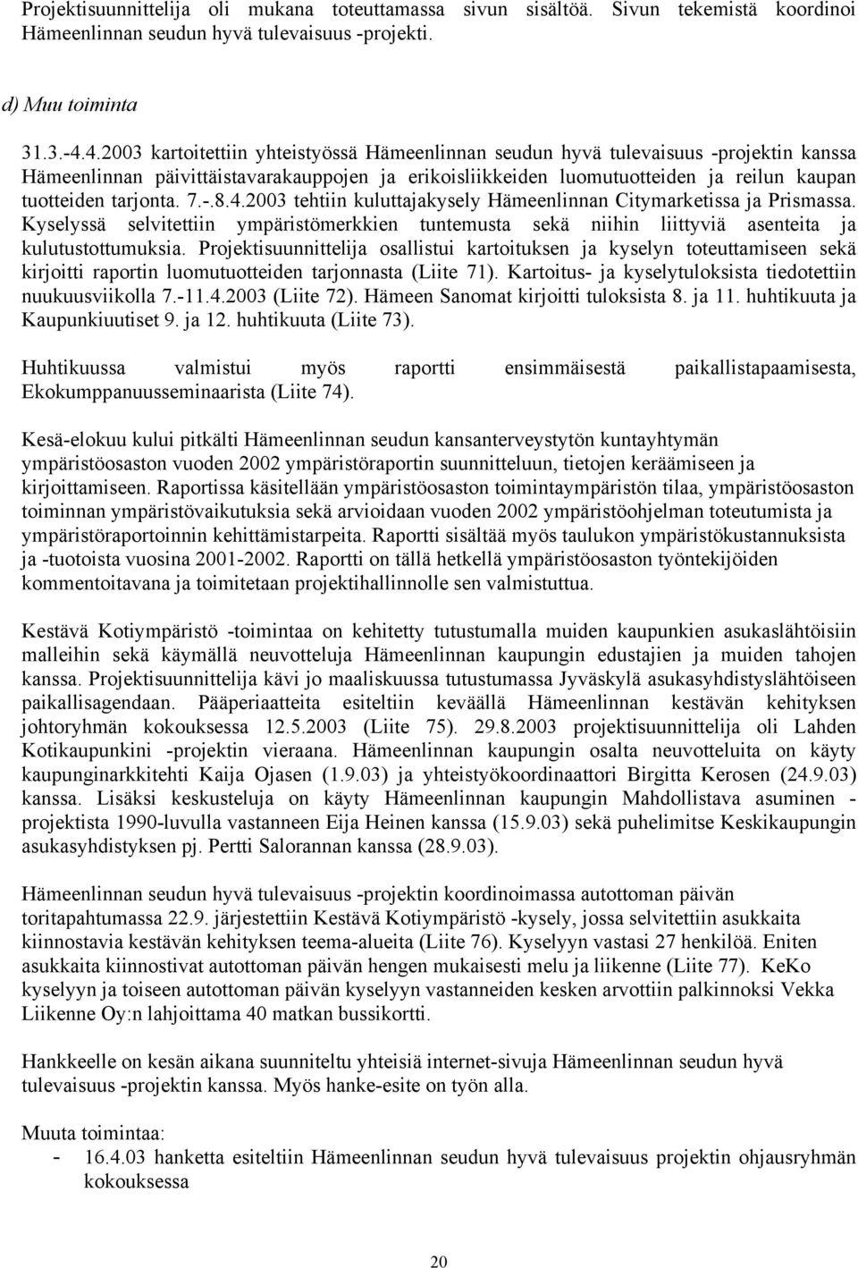 tarjonta. 7.-.8.4.2003 tehtiin kuluttajakysely Hämeenlinnan Citymarketissa ja Prismassa. Kyselyssä selvitettiin ympäristömerkkien tuntemusta sekä niihin liittyviä asenteita ja kulutustottumuksia.