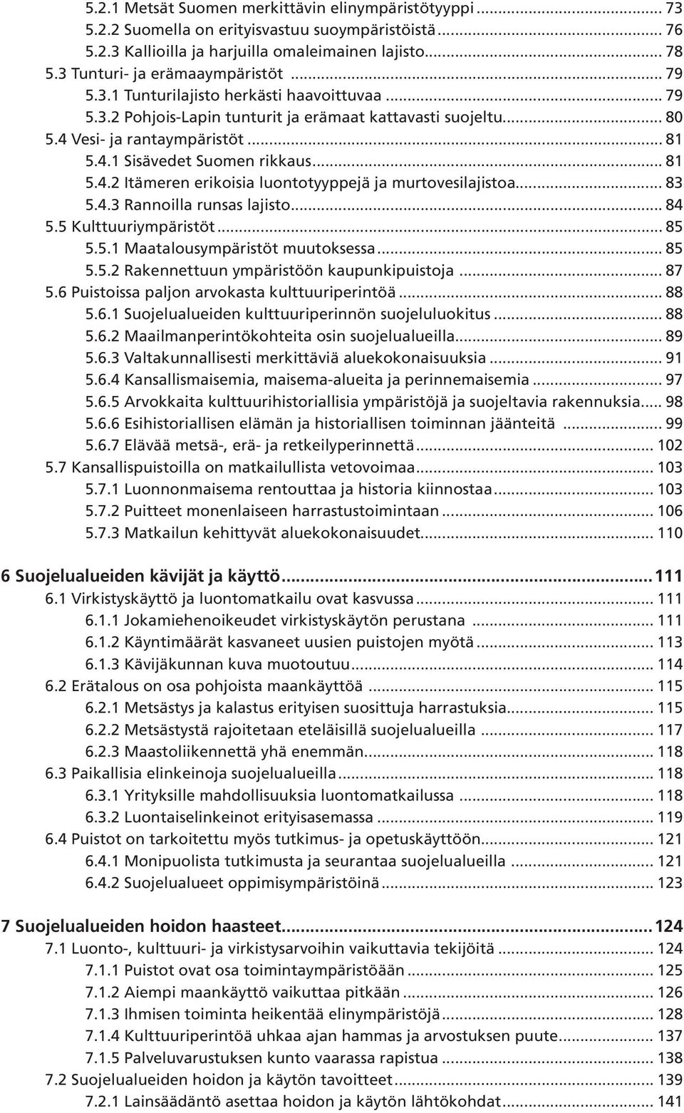 .. 81 5.4.2 Itämeren erikoisia luontotyyppejä ja murtovesilajistoa... 83 5.4.3 Rannoilla runsas lajisto... 84 5.5 Kulttuuriympäristöt... 85 5.5.1 Maatalousympäristöt muutoksessa... 85 5.5.2 Rakennettuun ympäristöön kaupunkipuistoja.