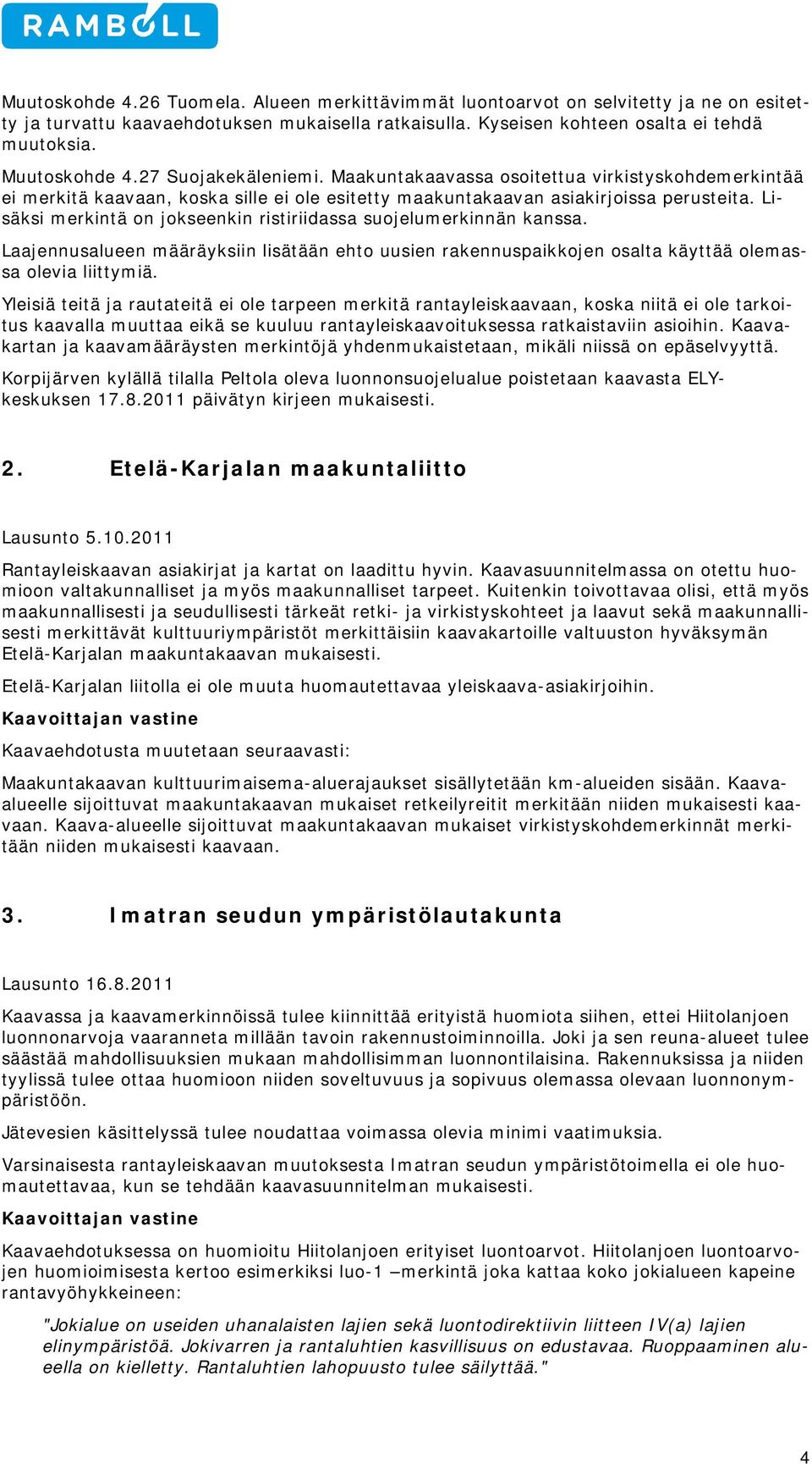 Lisäksi merkintä on jokseenkin ristiriidassa suojelumerkinnän kanssa. Laajennusalueen määräyksiin lisätään ehto uusien rakennuspaikkojen osalta käyttää olemassa olevia liittymiä.