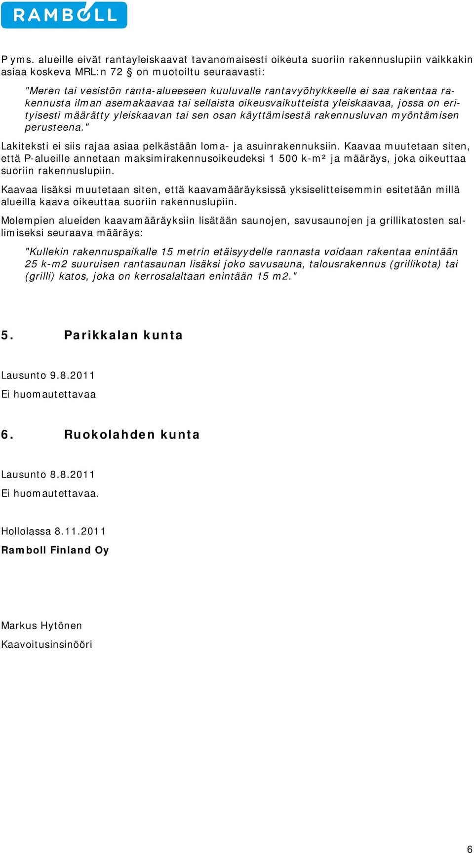 rantavyöhykkeelle ei saa rakentaa rakennusta ilman asemakaavaa tai sellaista oikeusvaikutteista yleiskaavaa, jossa on erityisesti määrätty yleiskaavan tai sen osan käyttämisestä rakennusluvan