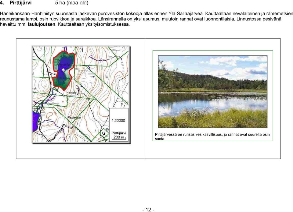 Länsirannalla on yksi asumus, muutoin rannat ovat luonnontilaisia. Linnustossa pesivänä havaittu mm.