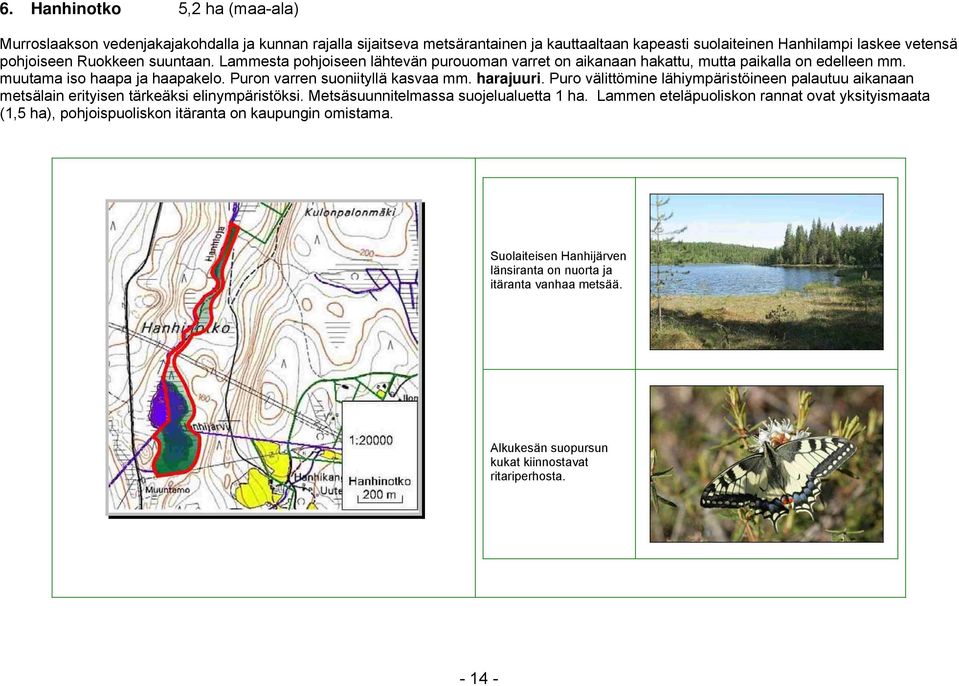 harajuuri. Puro välittömine lähiympäristöineen palautuu aikanaan metsälain erityisen tärkeäksi elinympäristöksi. Metsäsuunnitelmassa suojelualuetta 1 ha.