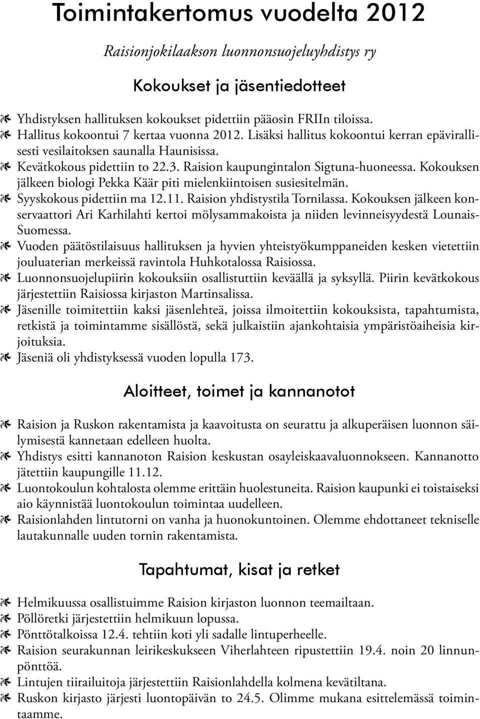 Kokouksen jälkeen biologi Pekka Käär piti mielenkiintoisen susiesitelmän. Syyskokous pidettiin ma 12.11. Raision yhdistystila Tornilassa.