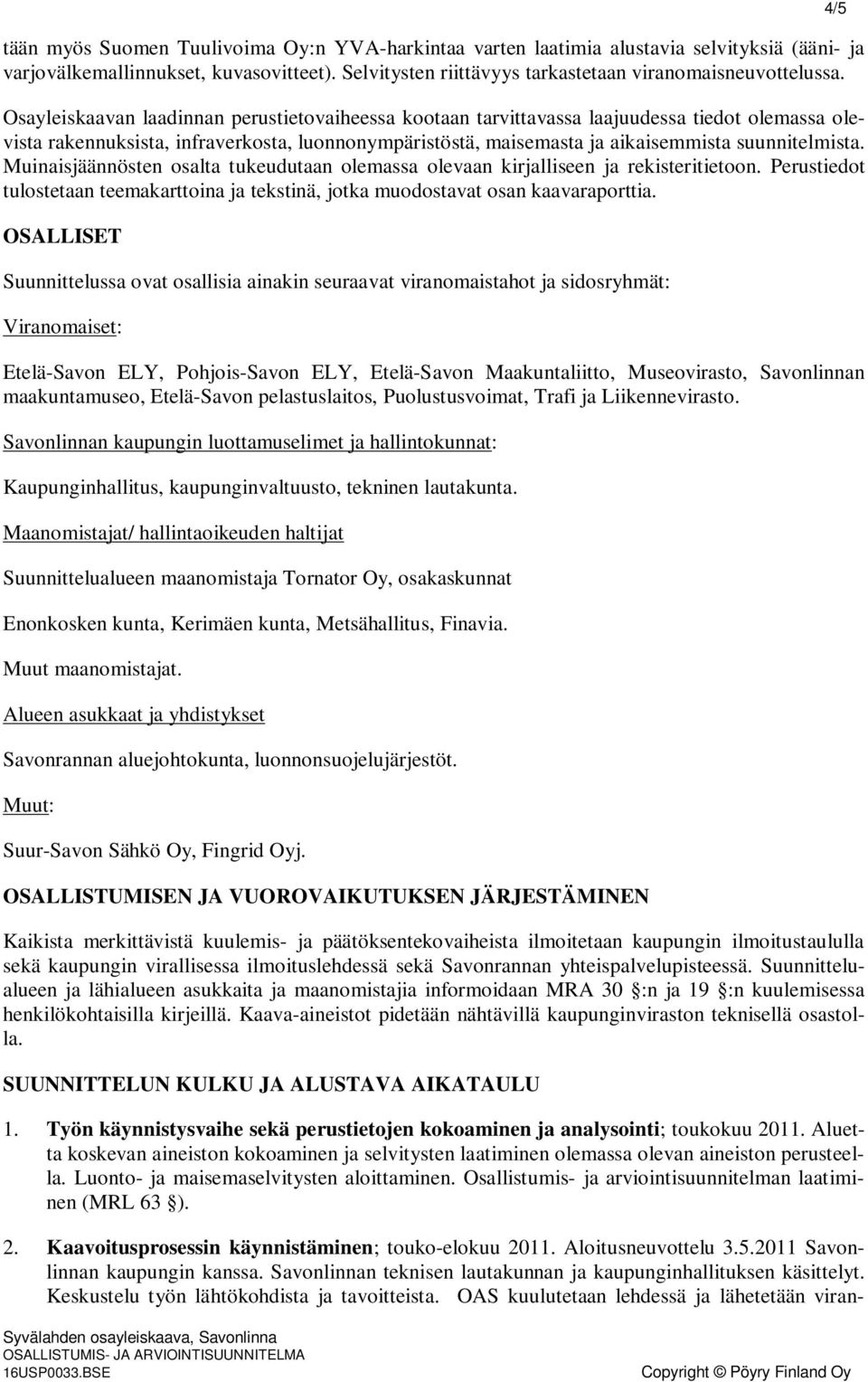 Muinaisjäännösten osalta tukeudutaan olemassa olevaan kirjalliseen ja rekisteritietoon. Perustiedot tulostetaan teemakarttoina ja tekstinä, jotka muodostavat osan kaavaraporttia.