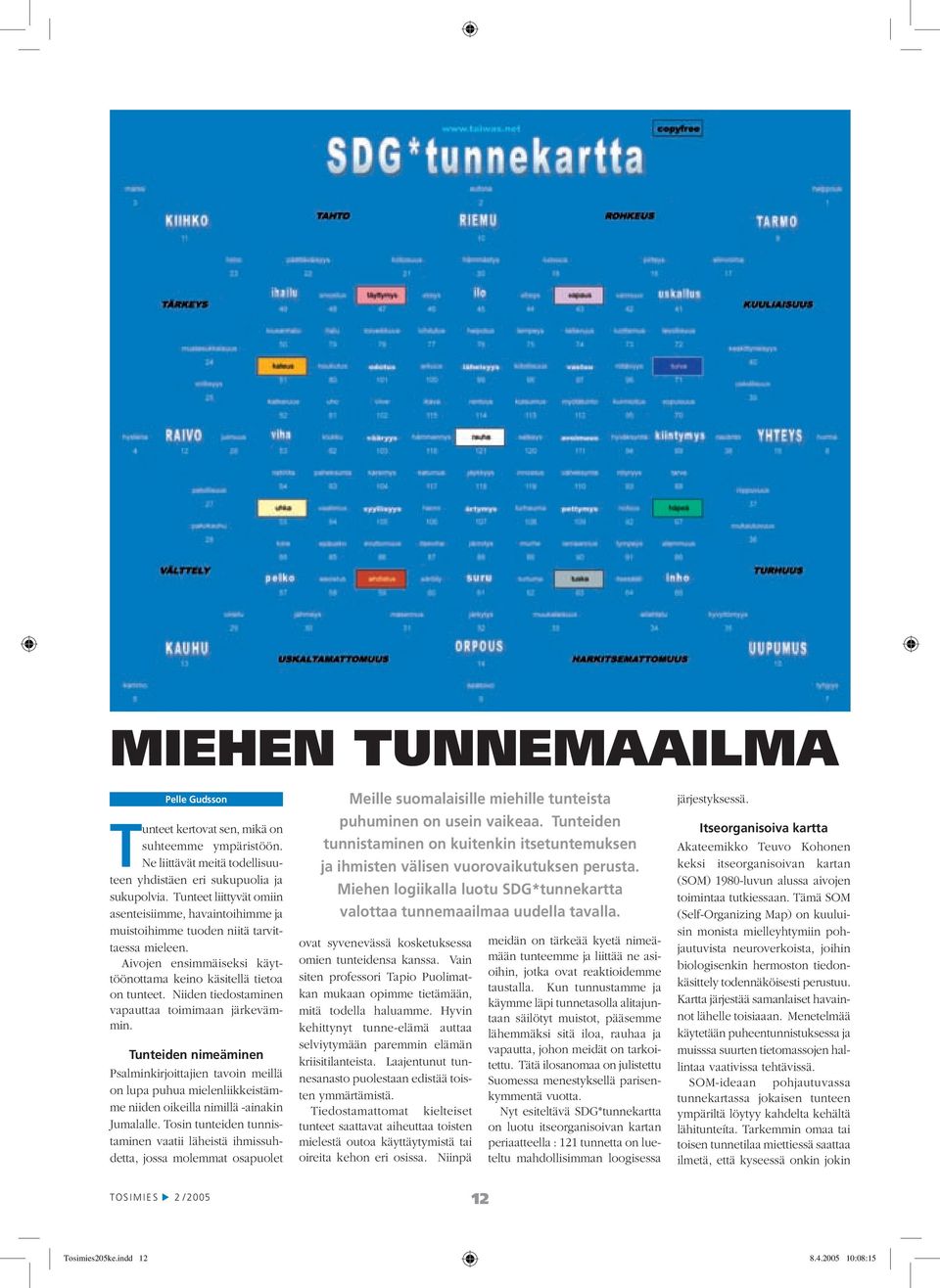 Niiden tiedostaminen vapauttaa toimimaan järkevämmin. Tunteiden nimeäminen Psalminkirjoittajien tavoin meillä on lupa puhua mielenliikkeistämme niiden oikeilla nimillä -ainakin Jumalalle.