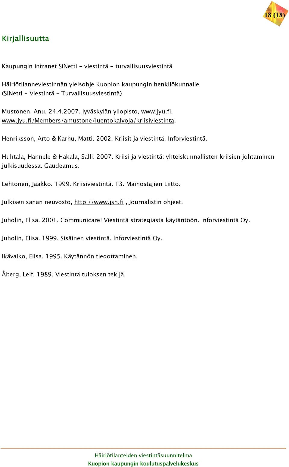 Huhtala, Hannele & Hakala, Salli. 2007. Kriisi ja viestintä: yhteiskunnallisten kriisien johtaminen julkisuudessa. Gaudeamus. Lehtonen, Jaakko. 1999. Kriisiviestintä. 13. Mainostajien Liitto.