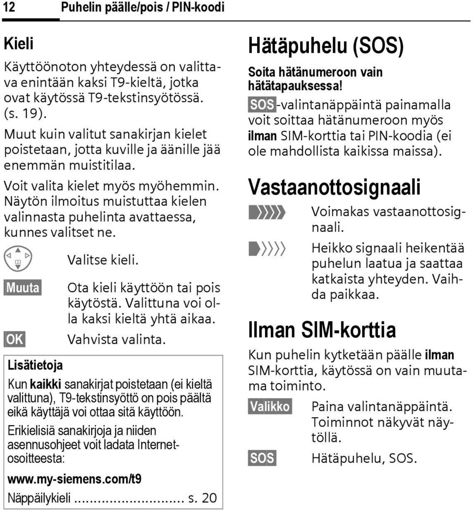 Näytön ilmoitus muistuttaa kielen valinnasta puhelinta avattaessa, kunnes valitset ne. G Valitse kieli. Muuta OK Ota kieli käyttöön tai pois käytöstä. Valittuna voi olla kaksi kieltä yhtä aikaa.