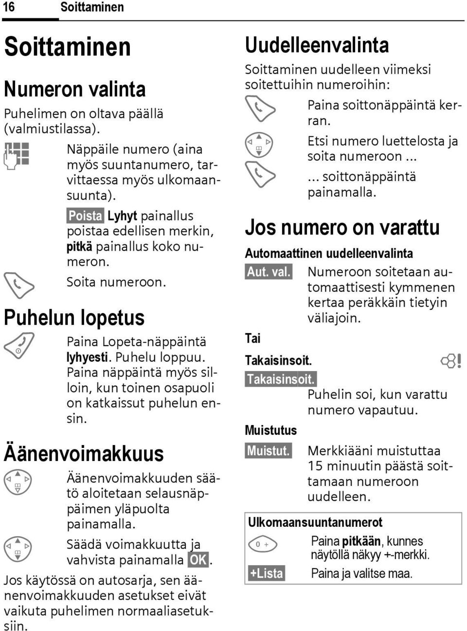 Paina näppäintä myös silloin, kun toinen osapuoli on katkaissut puhelun ensin. Äänenvoimakkuus E G Äänenvoimakkuuden säätö aloitetaan selausnäppäimen yläpuolta painamalla.