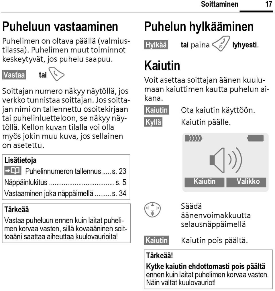 Kellon kuvan tilalla voi olla myös jokin muu kuva, jos sellainen on asetettu. Lisätietoja Puhelinnumeron tallennus... s. 23 Näppäinlukitus... s. 5 Vastaaminen joka näppäimellä...s. 34 Tärkeää Vastaa puheluun ennen kuin laitat puhelimen korvaa vasten, sillä kovaääninen soittoääni saattaa aiheuttaa kuulovaurioita!