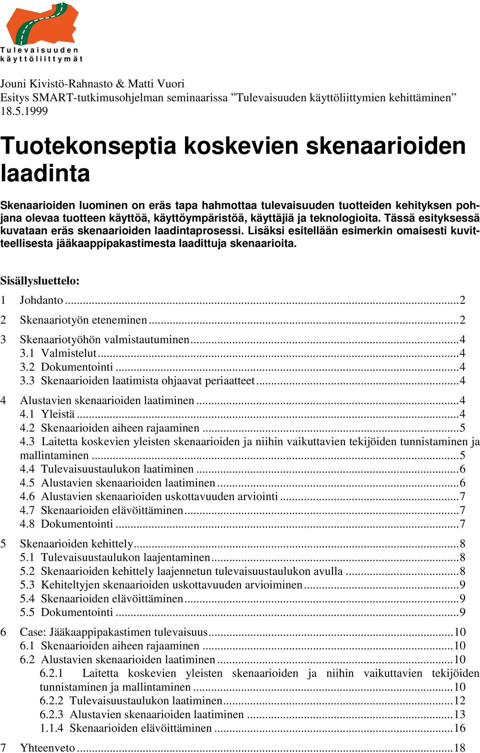 teknologioita. Tässä esityksessä kuvataan eräs skenaarioiden laadintaprosessi. Lisäksi esitellään esimerkin omaisesti kuvitteellisesta jääkaappipakastimesta laadittuja skenaarioita.