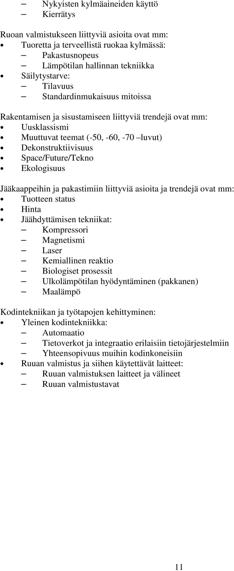 Jääkaappeihin ja pakastimiin liittyviä asioita ja trendejä ovat mm: Tuotteen status Hinta Jäähdyttämisen tekniikat: Kompressori Magnetismi Laser Kemiallinen reaktio Biologiset prosessit