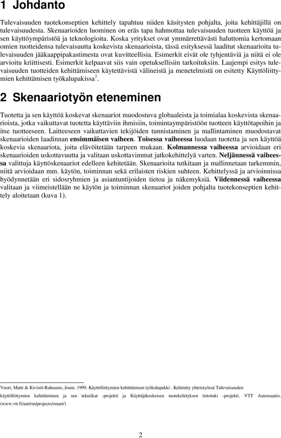 Koska yritykset ovat ymmärrettävästi haluttomia kertomaan omien tuotteidensa tulevaisuutta koskevista skenaarioista, tässä esityksessä laaditut skenaarioita tulevaisuuden jääkaappipakastimesta ovat