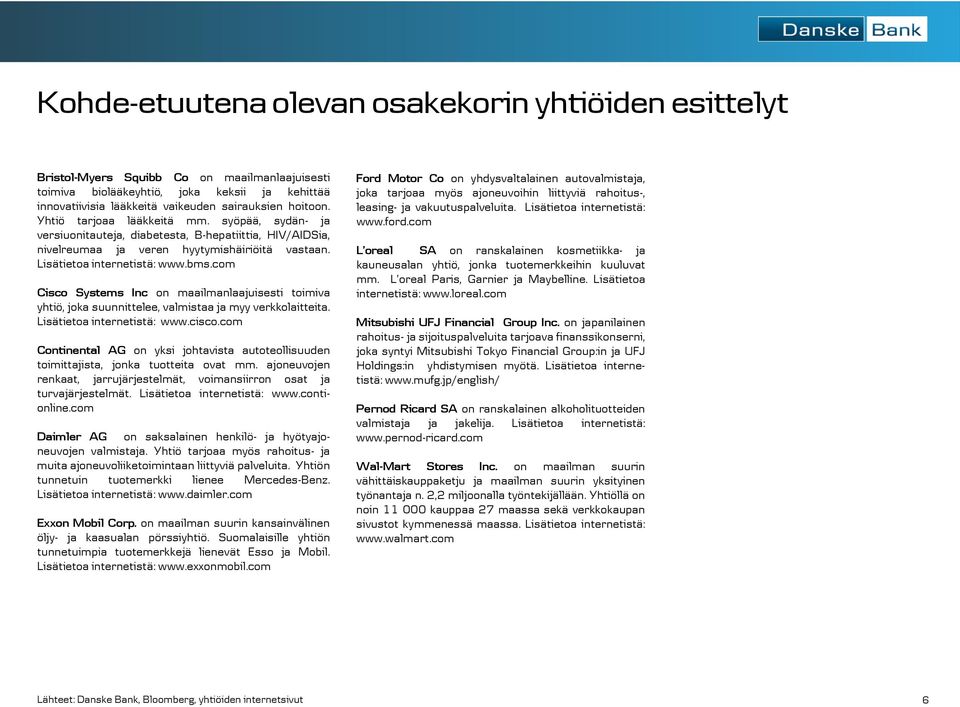 com Cisco Systems Inc on maailmanlaajuisesti toimiva yhtiö, joka suunnittelee, valmistaa ja myy verkkolaitteita. Lisätietoa internetistä: www.cisco.