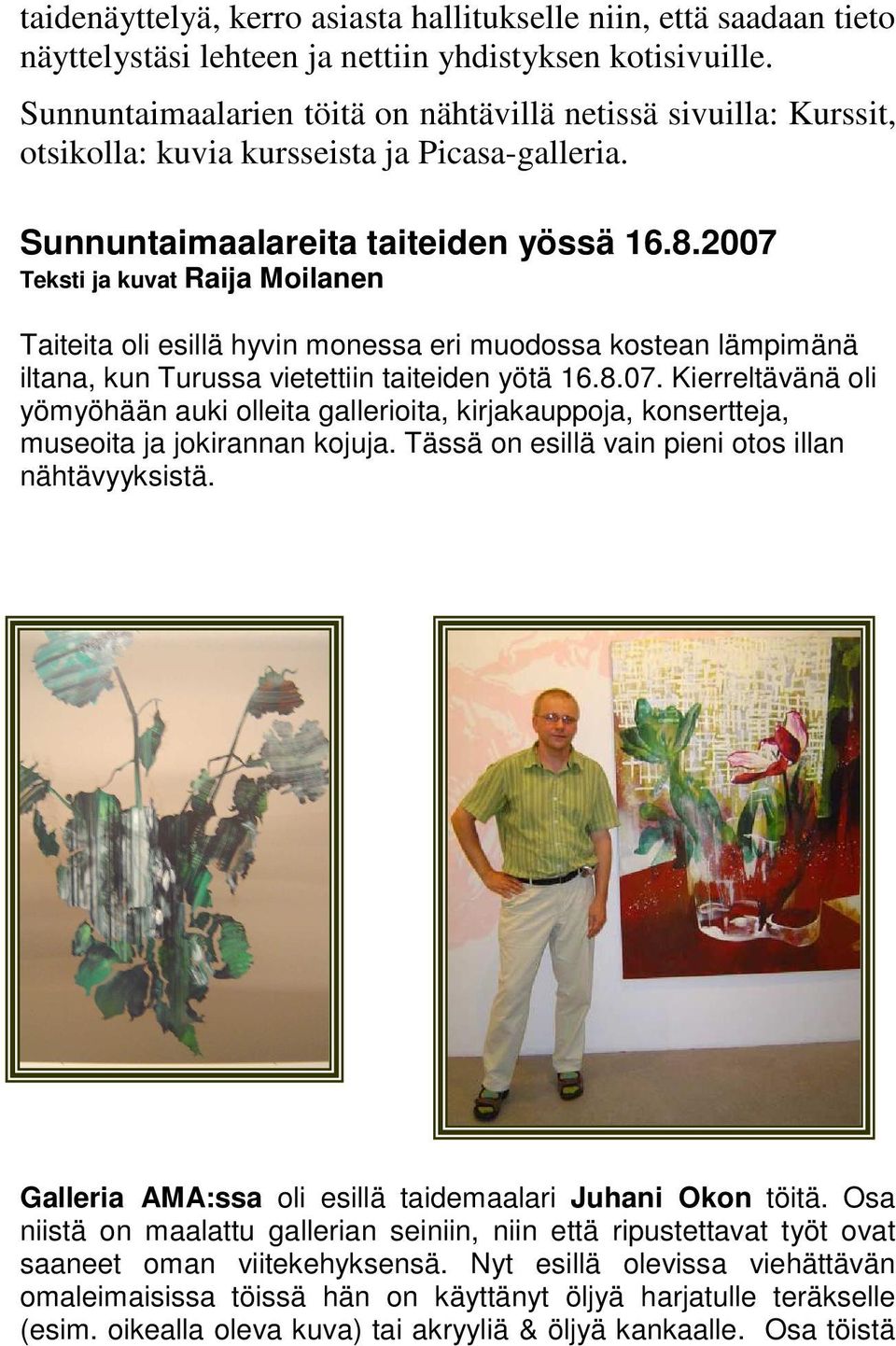 2007 Teksti ja kuvat Raija Moilanen Taiteita oli esillä hyvin monessa eri muodossa kostean lämpimänä iltana, kun Turussa vietettiin taiteiden yötä 16.8.07. Kierreltävänä oli yömyöhään auki olleita gallerioita, kirjakauppoja, konsertteja, museoita ja jokirannan kojuja.