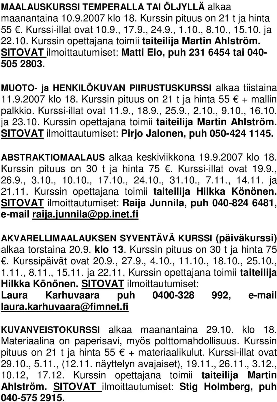 Kurssi-illat ovat 11.9., 18.9., 25.9., 2.10., 9.10., 16.10. ja 23.10. Kurssin opettajana toimii taiteilija Martin Ahlström. SITOVAT ilmoittautumiset: Pirjo Jalonen, puh 050-424 1145.